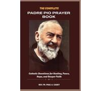THE COMPLETE PADRE PIO PRAYER BOOK: Catholic Devotions for Healing, Peace, Hope, and Deeper Faith