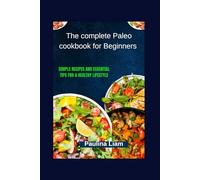 The complete Paleo cookbook for Beginners: Simple Recipes and Essential Tips for a Healthy Lifestyle