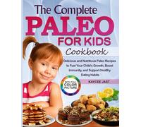 The Complete Paleo for Kids Cookbook: Delicious and Nutritious Paleo Recipes to Fuel Your Child’s Growth, Boost Immunity, and Support Healthy Eating Habits
