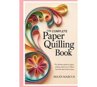 The Complete Paper Quilling Book: The Ultimate Guide to Paper Quilling with Easy-to-Follow Tutorials and Creative Ideas