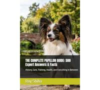 THE COMPLETE PAPILLON GUIDE: 500 Expert Answers & Facts: History, Care, Training, Health, and Everything in Between