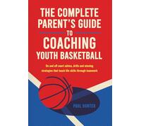 The Complete Parent’s Guide to Coaching Youth Basketball: on- and off-court advice, drills and winning strategies that teach life skills through teamwork