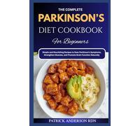 The Complete Parkinson's Diet Cookbook for Beginners: Simple and Nourishing Recipes to Ease Parkinson’s Symptoms, Strengthen Muscles, and Promote Brain Function Naturally