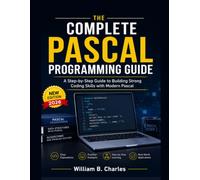 The Complete Pascal Programming Guide: A Step-by-Step Guide to Building Strong Coding Skills with Modern Pascal