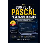 The Complete Pascal Programming Guide: A Step-by-Step Guide to Building Strong Coding Skills with Modern Pascal