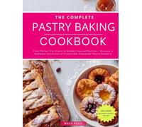 The Complete Pastry Baking Cookbook: From Perfect Pie Crusts to Golden Layered Pastries - Discover a Complete Collection of Irresistible Homemade Pastry Desserts