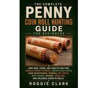 The Complete Penny Coin Roll Hunting Guide for Beginners: How Kids, Teens, and Adults Can Find Lincoln Wheat Pennies, Indian Head Cents, 2009 ... Varieties, and Valuable Coins in Rolls