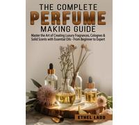 The Complete Perfume Making Guide: Master the Art of Creati Copertina flessibile