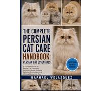 THE COMPLETE PERSIAN CAT CARE HANDBOOK: PERSIAN CAT ESSENTIALS: A Complete Guide to Persian Cat Grooming, Nutrition, Health, Training, Behavior, Enrichment, and Lifelong Companion Care