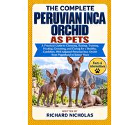 THE COMPLETE PERUVIAN INCA ORCHID AS PETS: A Practical Guide to Choosing, Raising, Training, Feeding, Grooming, and Caring for a Healthy, Confident, ... Inca Orchid from Puppyhood to Senior Years