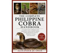 THE COMPLETE PHILIPPINE COBRA HANDBOOK: A Complete Guide to Philippine Cobra Identification, Venom, Behavior, Habitat, Feeding, Reproduction, Survival Adaptations, Ecology, and Conservation