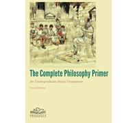 The Complete Philosophy Primer: An Undergraduate Study Companion