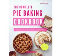 The Complete Pie Baking Cookbook: From Classic Double Crust Pies to Creamy No-Bake Dessert Pies - Discover a Collection of Irresistible Pie Baking Recipes