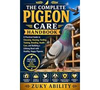 The Complete Pigeon Care Handbook: A Practical Guide to Choosing, Housing, Feeding, Training, Breeding, Health Care, and Building a Lifelong Bond with Healthy, Happy Pigeons