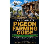 The Complete Pigeon Farming Guide: Everything Beginners Need to Know About Choosing Breeds, Building a Pigeon Loft, Proper Feeding, Breeding and ... Squab Management and Record Keeping