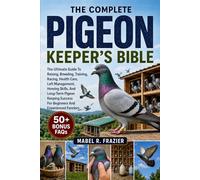 THE COMPLETE PIGEON KEEPER'S BIBLE: The Ultimate Guide To Raising, Breeding, Training, Racing, Health Care, Loft Management, Homing Skills, And ... For Beginners And Experienced Fanciers