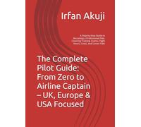 The Complete Pilot Guide: From Zero to Airline Captain - UK, Europe & USA Focused: A Step-by-Step Guide to Becoming a Professional Pilot, Covering Training, Exams, Flight Hours, Costs, and Career Path