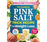 The Complete Pink Salt Trick Recipe for Weight Loss: Detox Gently Burn Fat Naturally and Reclaim Your Energy in Just Minutes a Day - With a 28-Day Easy-to-Follow Meal Plan - Full Color