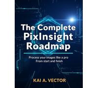 The Complete pixInsight Roadmap: Process your images like a pro From start to Finish