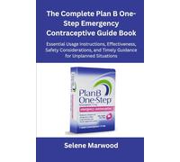 The Complete Plan B One-Step Emergency Contraceptive Guide Book: Essential Usage Instructions, Effectiveness, Safety Considerations, and Timely Guidance for Unplanned Situations