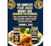 The Complete Plant-Based Weight Loss Cookbook for Beginners 2026: Simple, Flavor-Packed Dishes to Support Lasting Slimness, Boost Energy, Fat ... a 30-Day Meal Plan and 1500 Days of Recipes