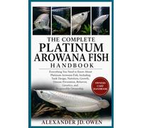 THE COMPLETE PLATINUM AROWANA FISH HANDBOOK: Everything You Need to Know About Platinum Arowana Fish, Including Tank Design, Nutrition, Growth, ... Behavior, Genetics, and Responsible Ownership