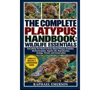 THE COMPLETE PLATYPUS HANDBOOK: WILDLIFE ESSENTIALS: Everything You Need to Know About Platypus Evolution, Electroreception, Aquatic Life, Reproduction, Ecology, Threats, and Conservation