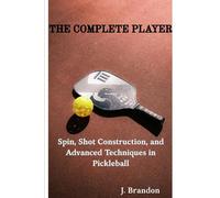 The Complete Player: Spin, Shot Construction, and Advanced Techniques in Pickleball
