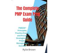 The Complete PMP Exam Prep Guide: PMBOK® Principles, Practice Exams, and Proven Strategies for Project Management Success