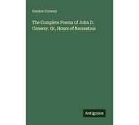The Complete Poems of John D. Conway. Or, Hours of Recreation