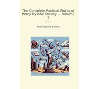 The Complete Poetical Works of Percy Bysshe Shelley - Volume 1