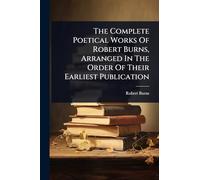 The Complete Poetical Works Of Robert Burns, Arranged In The Order Of Their Earliest Publication