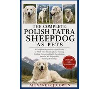 THE COMPLETE POLISH TATRA SHEEPDOG AS PETS: A Complete Beginner-to-Expert Guide to Polish Tatra Sheepdog Care, Training, Feeding, Grooming, Health, ... Exercise, and Responsible Lifelong Ownership