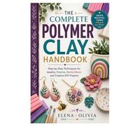 The Complete Polymer Clay Handbook: Step-by-Step Techniques for Jewelry, Charms, Home Décor, and Creative DIY Projects