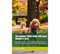The Complete POODLE Guide: 500 Expert Answers & Facts: 500 Expert Answers, Facts & Expanded Insights into History, Care, Training, and the Extraordinary Legacy of a Canine Icon