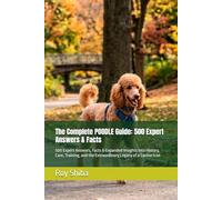 The Complete POODLE Guide: 500 Expert Answers & Facts: 500 Expert Answers, Facts & Expanded Insights into History, Care, Training, and the Extraordinary Legacy of a Canine Icon