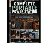 The Complete Portable Power Station guide for beginners: A Practical Step-by-Step Handbook to Choosing, Setting Up, Charging, Maintaining, ... Station for Home Backup, Camping, RV Living,