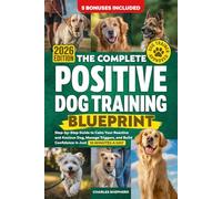 The Complete Positive Dog Training Blueprint: Step-by-Step Guide to Calm Your Reactive and Anxious Dog, Manage Triggers, and Build Confidence in Just 10 Minutes a Day