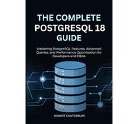 The Complete PostgreSQL 18 Guide: Mastering PostgreSQL Features, Advanced Queries, and Performance Optimization for Developers and DBAs