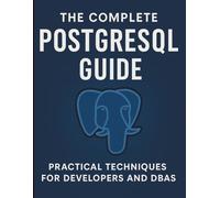 The Complete PostgreSQL Guide: Practical Techniques for Developers and DBAs