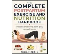 THE COMPLETE POSTPARTUM EXERCISE AND NUTRITION HANDBOOK: Strengthen Your Pelvic Floor, Recover Safely, and Restore Your Energy with Science-Based Exercise and Nutrition