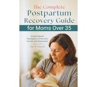 The Complete Postpartum Recovery Guide for Moms Over 35: Science-Based Strategies to Overcome Anxiety and Depression