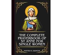 THE COMPLETE PRAYERBOOK OF ST ANNE FOR SINGLE WOMEN: Powerful Novena, Litany, And Chaplet To The Patron Saint Of Those Struggling To Find Their God-Given Husband