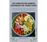 The Complete Pre-Diabetic Cookbook for Young Chefs: Easy and Delicious Low-Sugar Recipes to Help Kids and Teens Manage Blood Sugar Naturally