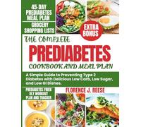THE COMPLETE PREDIABETES COOKBOOK AND MEAL PLAN: A Simple Guide to Preventing Type 2 Diabetes with Delicious Low Carb, Low Sugar, and Low GI Dishes.