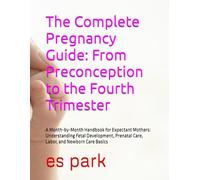The Complete Pregnancy Guide: From Preconception to the Fourth Trimester: A Month-by-Month Handbook for Expectant Mothers: Understanding Fetal ... Prenatal Care, Labor, and Newborn Care Basics