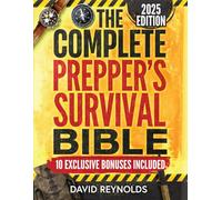 The Complete Prepper's Survival Bible: A Holistic Approach To Survival In An Ever-Changing World - With Practical Life-Saving Strategies, Off-Grid Living Skills & Much More To Safeguard Your Future