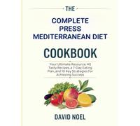 The Complete Press Mediterranean Diet Cookbook: Your Ultimate Resource: 40 Tasty Recipes, a 7-Day Eating Plan, and 10 Key Strategies for Achieving Success