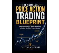 THE COMPLETE PRICE ACTION TRADING BLUEPRINT: Master price action trading from the ground up and build a complete blueprint for reading markets, timing trades, managing risk, and trading discipline