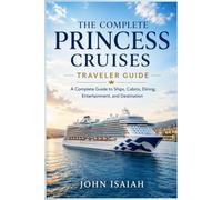 The Complete Princess Cruises Traveler Guide: A Complete Guide to Ships, Cabins, Dining, Entertainment and Destination